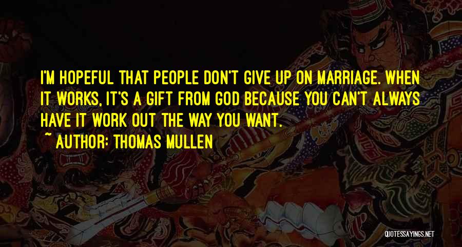 Thomas Mullen Quotes: I'm Hopeful That People Don't Give Up On Marriage. When It Works, It's A Gift From God Because You Can't