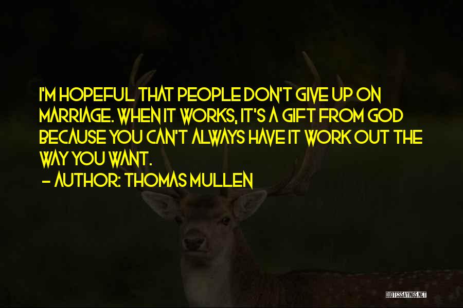 Thomas Mullen Quotes: I'm Hopeful That People Don't Give Up On Marriage. When It Works, It's A Gift From God Because You Can't