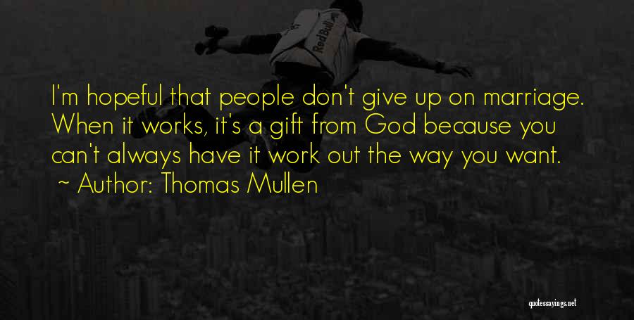 Thomas Mullen Quotes: I'm Hopeful That People Don't Give Up On Marriage. When It Works, It's A Gift From God Because You Can't