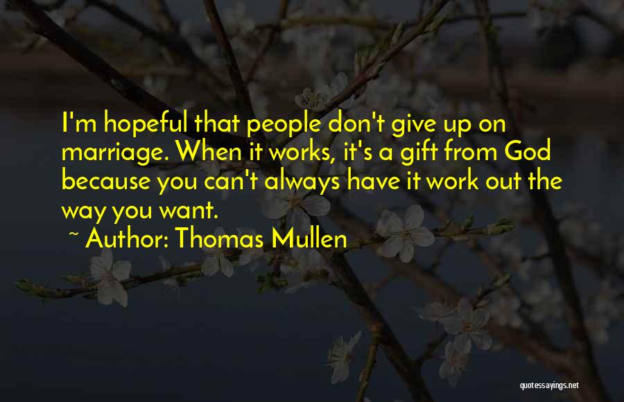 Thomas Mullen Quotes: I'm Hopeful That People Don't Give Up On Marriage. When It Works, It's A Gift From God Because You Can't