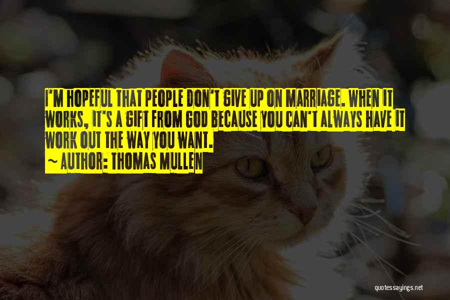 Thomas Mullen Quotes: I'm Hopeful That People Don't Give Up On Marriage. When It Works, It's A Gift From God Because You Can't