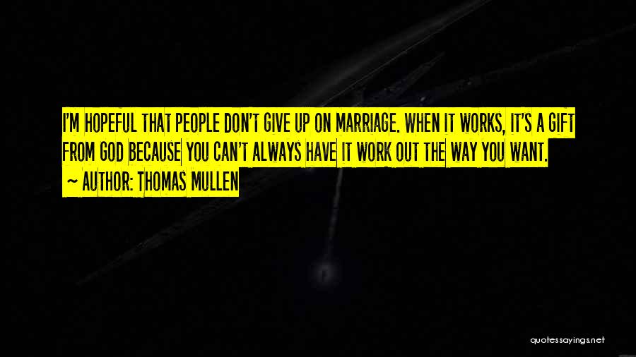 Thomas Mullen Quotes: I'm Hopeful That People Don't Give Up On Marriage. When It Works, It's A Gift From God Because You Can't