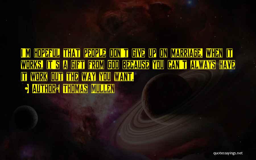 Thomas Mullen Quotes: I'm Hopeful That People Don't Give Up On Marriage. When It Works, It's A Gift From God Because You Can't