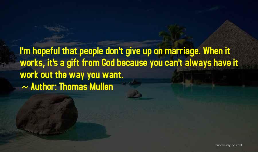 Thomas Mullen Quotes: I'm Hopeful That People Don't Give Up On Marriage. When It Works, It's A Gift From God Because You Can't