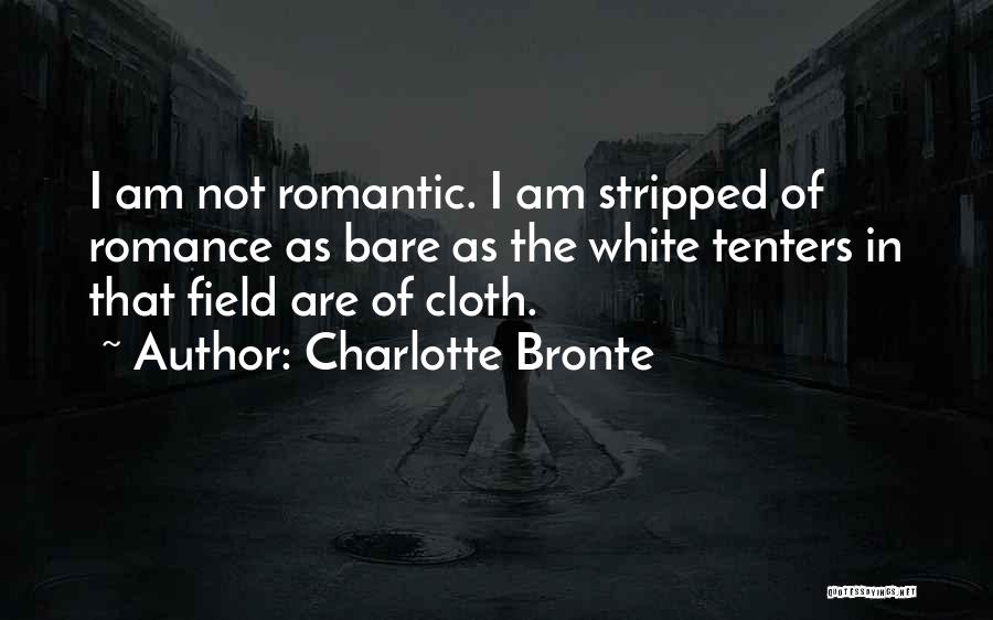 Charlotte Bronte Quotes: I Am Not Romantic. I Am Stripped Of Romance As Bare As The White Tenters In That Field Are Of