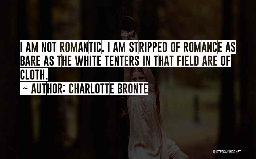 Charlotte Bronte Quotes: I Am Not Romantic. I Am Stripped Of Romance As Bare As The White Tenters In That Field Are Of