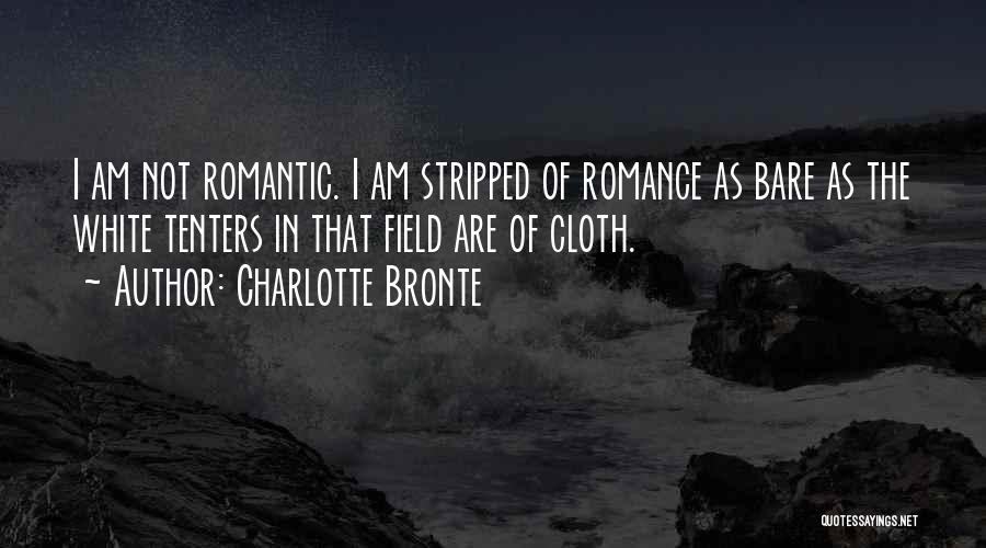 Charlotte Bronte Quotes: I Am Not Romantic. I Am Stripped Of Romance As Bare As The White Tenters In That Field Are Of