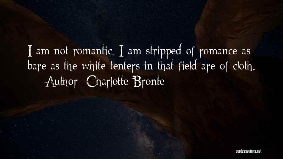 Charlotte Bronte Quotes: I Am Not Romantic. I Am Stripped Of Romance As Bare As The White Tenters In That Field Are Of