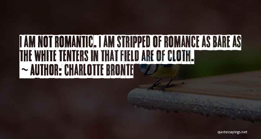 Charlotte Bronte Quotes: I Am Not Romantic. I Am Stripped Of Romance As Bare As The White Tenters In That Field Are Of