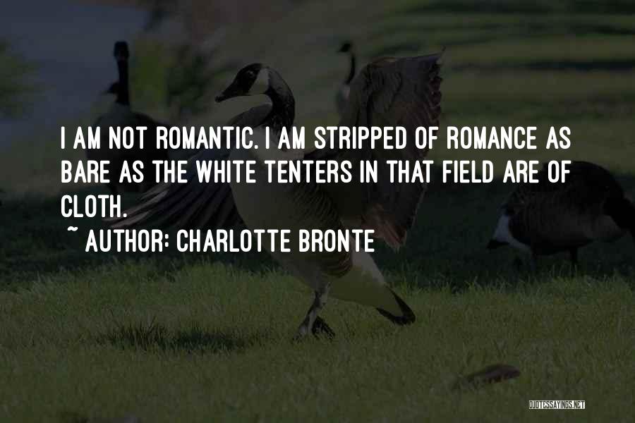 Charlotte Bronte Quotes: I Am Not Romantic. I Am Stripped Of Romance As Bare As The White Tenters In That Field Are Of