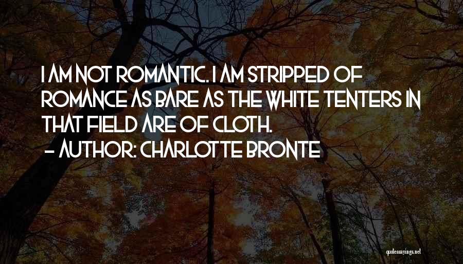 Charlotte Bronte Quotes: I Am Not Romantic. I Am Stripped Of Romance As Bare As The White Tenters In That Field Are Of