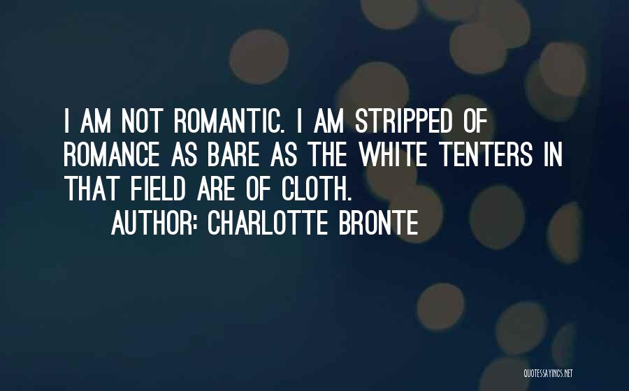 Charlotte Bronte Quotes: I Am Not Romantic. I Am Stripped Of Romance As Bare As The White Tenters In That Field Are Of