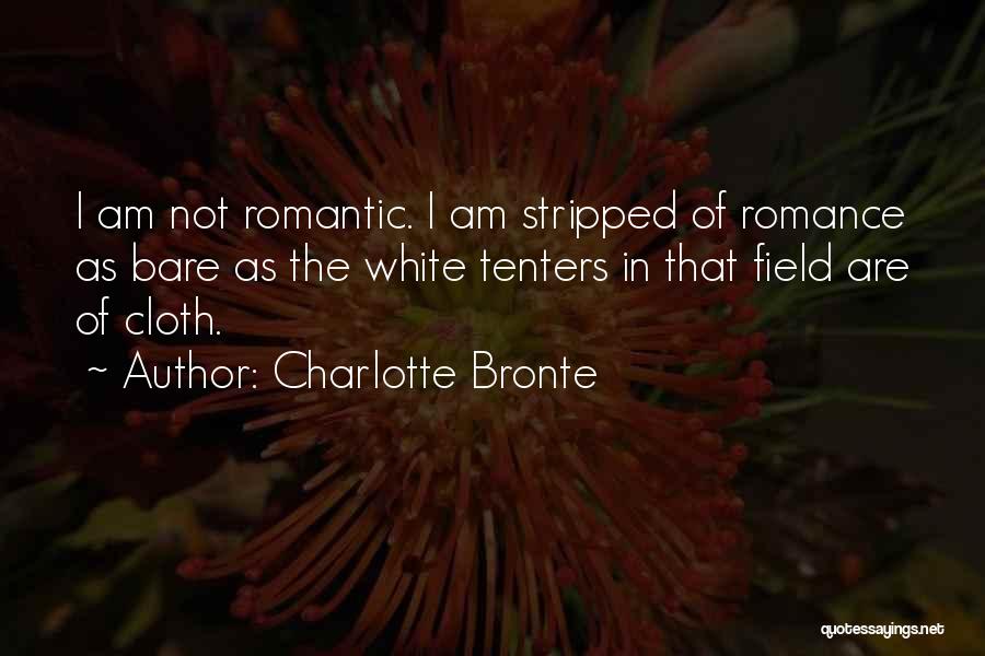 Charlotte Bronte Quotes: I Am Not Romantic. I Am Stripped Of Romance As Bare As The White Tenters In That Field Are Of