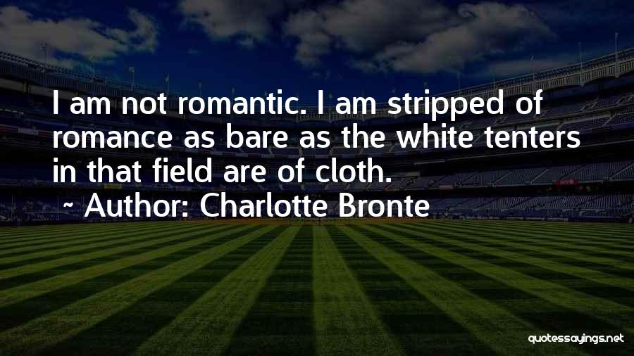 Charlotte Bronte Quotes: I Am Not Romantic. I Am Stripped Of Romance As Bare As The White Tenters In That Field Are Of