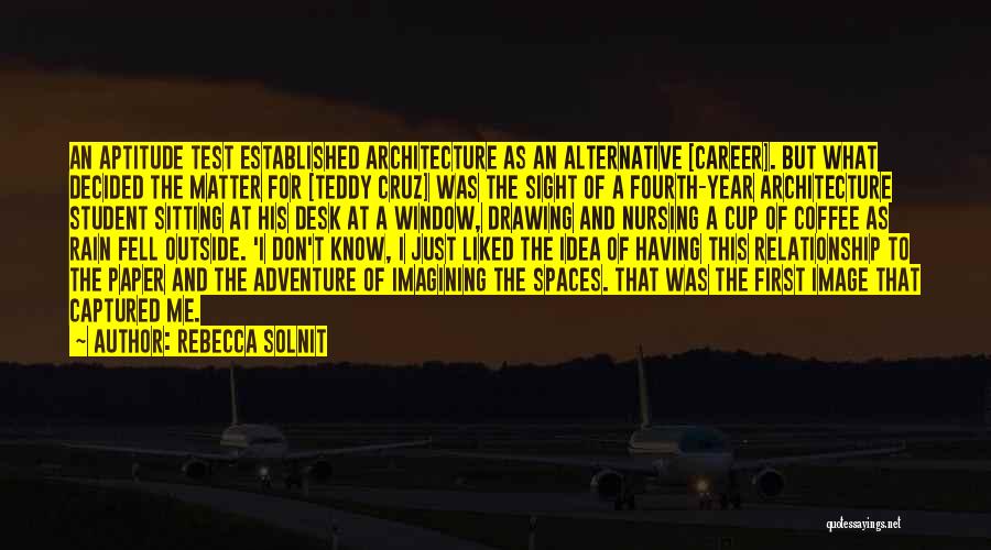 Rebecca Solnit Quotes: An Aptitude Test Established Architecture As An Alternative [career]. But What Decided The Matter For [teddy Cruz] Was The Sight