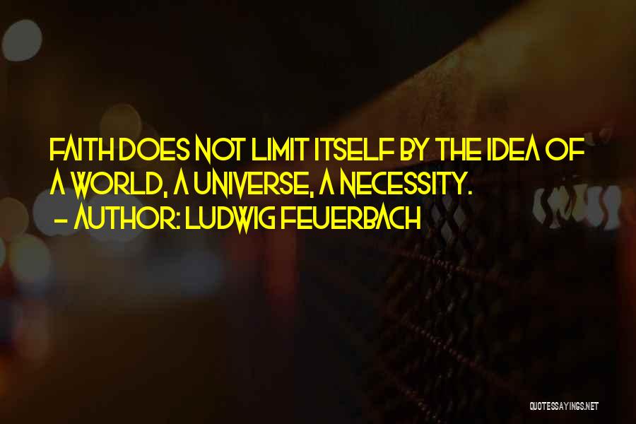 Ludwig Feuerbach Quotes: Faith Does Not Limit Itself By The Idea Of A World, A Universe, A Necessity.