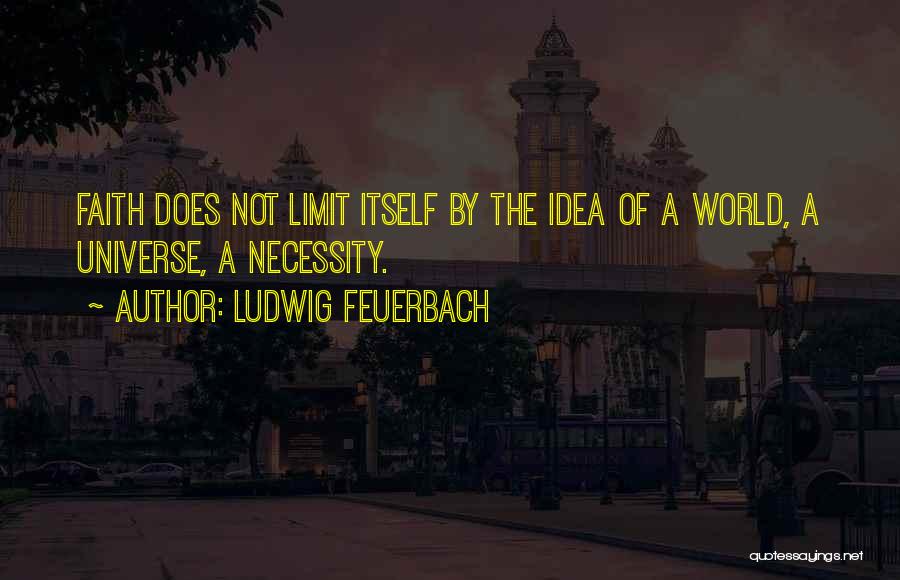 Ludwig Feuerbach Quotes: Faith Does Not Limit Itself By The Idea Of A World, A Universe, A Necessity.