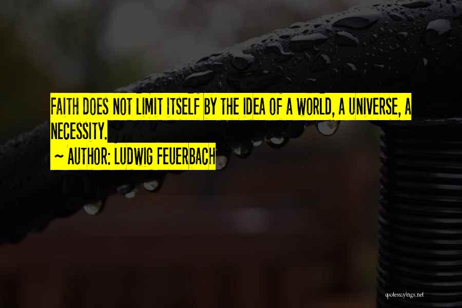 Ludwig Feuerbach Quotes: Faith Does Not Limit Itself By The Idea Of A World, A Universe, A Necessity.