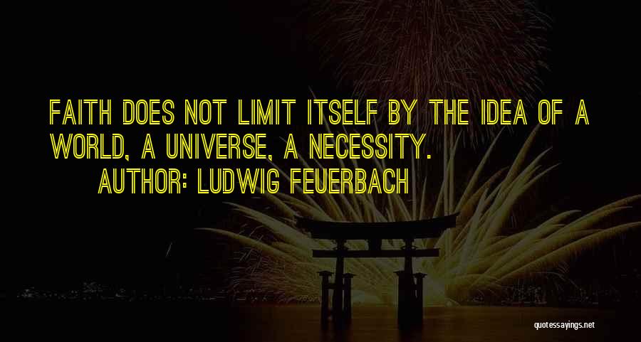 Ludwig Feuerbach Quotes: Faith Does Not Limit Itself By The Idea Of A World, A Universe, A Necessity.