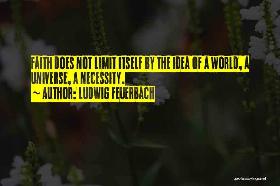 Ludwig Feuerbach Quotes: Faith Does Not Limit Itself By The Idea Of A World, A Universe, A Necessity.