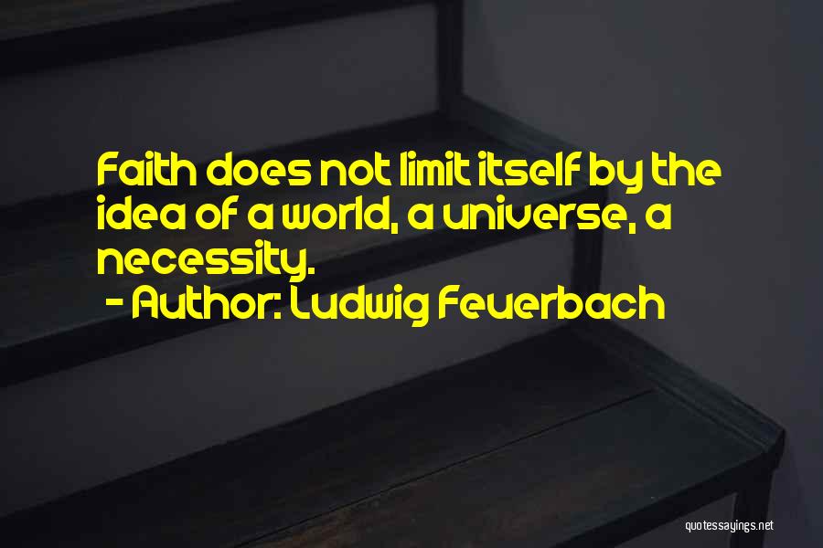 Ludwig Feuerbach Quotes: Faith Does Not Limit Itself By The Idea Of A World, A Universe, A Necessity.
