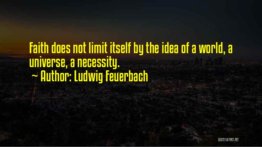 Ludwig Feuerbach Quotes: Faith Does Not Limit Itself By The Idea Of A World, A Universe, A Necessity.