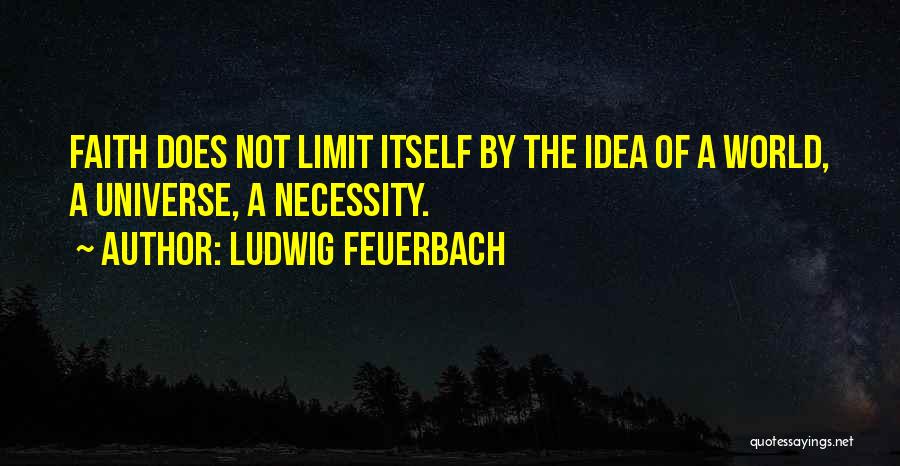 Ludwig Feuerbach Quotes: Faith Does Not Limit Itself By The Idea Of A World, A Universe, A Necessity.