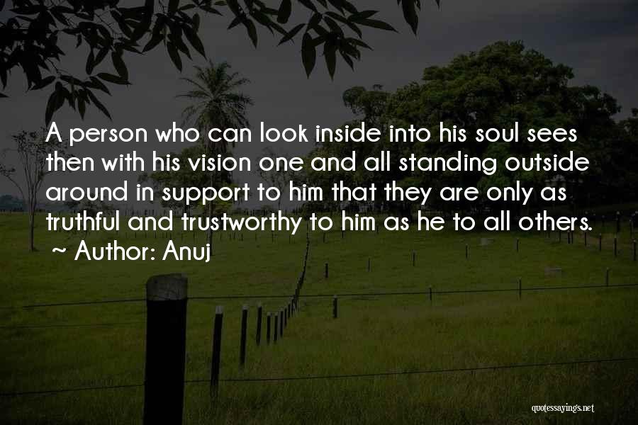 Anuj Quotes: A Person Who Can Look Inside Into His Soul Sees Then With His Vision One And All Standing Outside Around