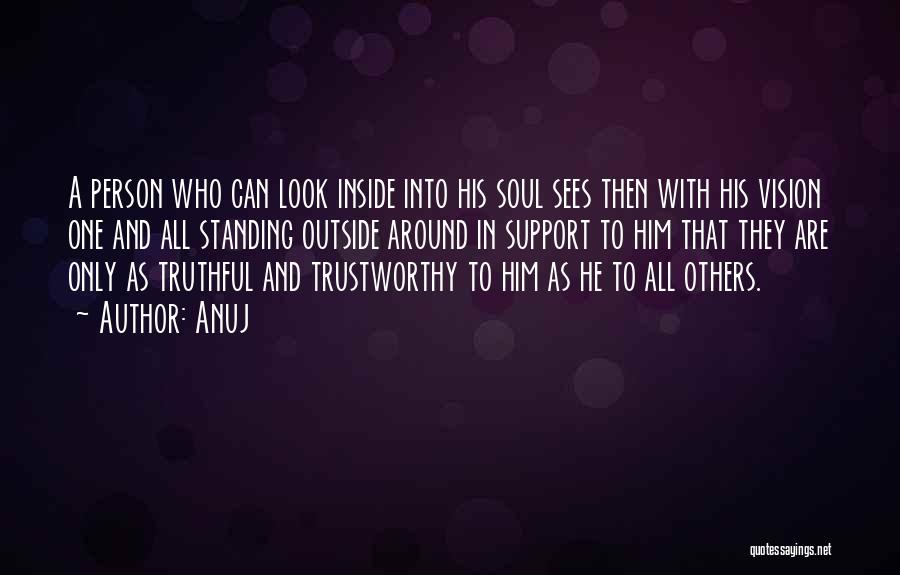 Anuj Quotes: A Person Who Can Look Inside Into His Soul Sees Then With His Vision One And All Standing Outside Around