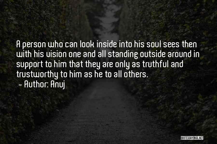 Anuj Quotes: A Person Who Can Look Inside Into His Soul Sees Then With His Vision One And All Standing Outside Around