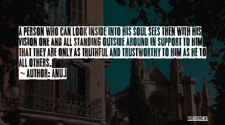 Anuj Quotes: A Person Who Can Look Inside Into His Soul Sees Then With His Vision One And All Standing Outside Around