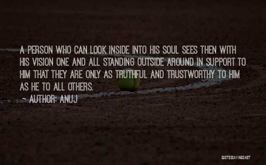 Anuj Quotes: A Person Who Can Look Inside Into His Soul Sees Then With His Vision One And All Standing Outside Around