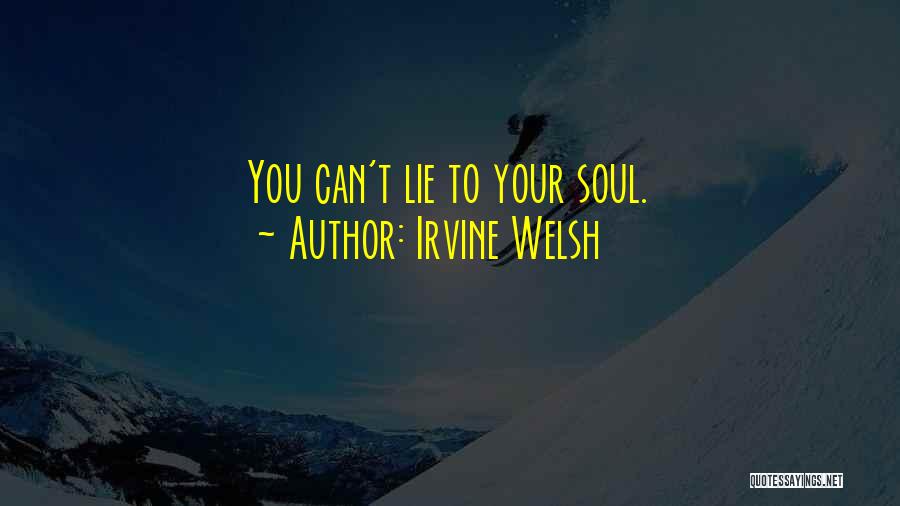 Irvine Welsh Quotes: You Can't Lie To Your Soul.