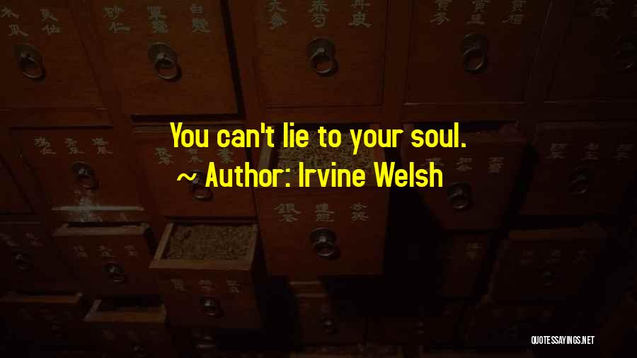 Irvine Welsh Quotes: You Can't Lie To Your Soul.