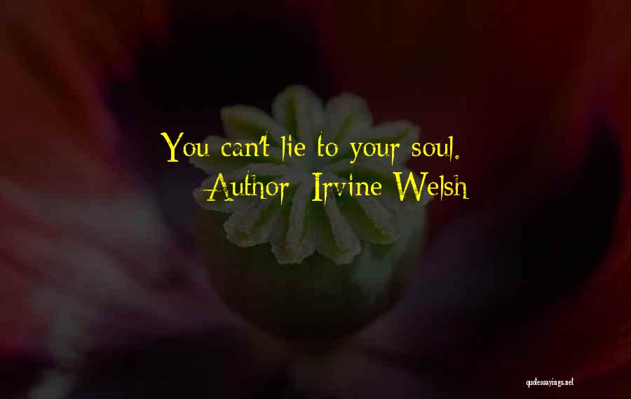 Irvine Welsh Quotes: You Can't Lie To Your Soul.