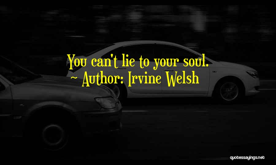 Irvine Welsh Quotes: You Can't Lie To Your Soul.
