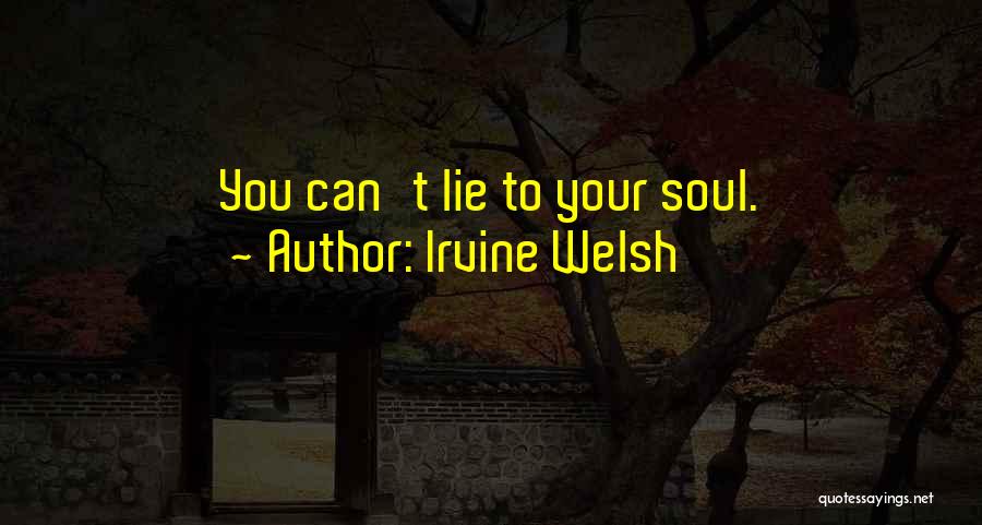 Irvine Welsh Quotes: You Can't Lie To Your Soul.