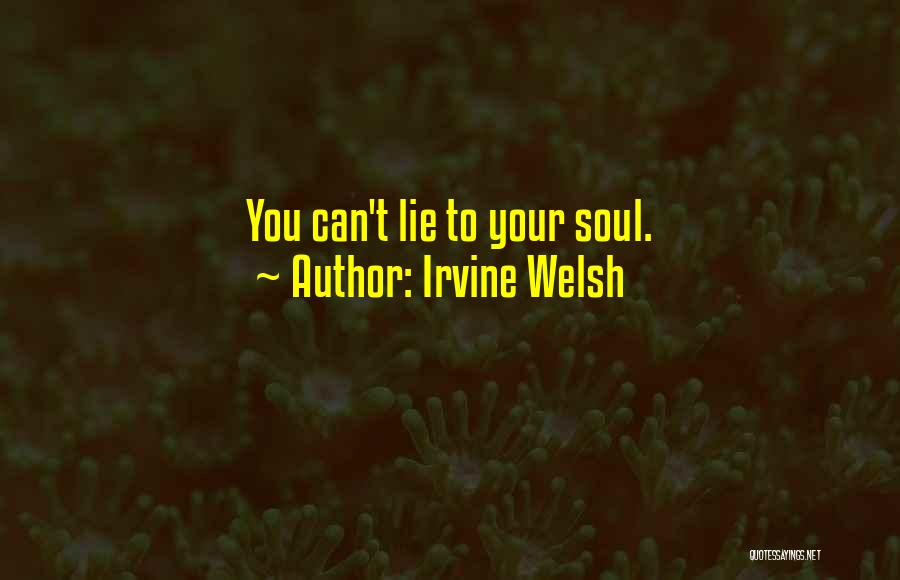 Irvine Welsh Quotes: You Can't Lie To Your Soul.