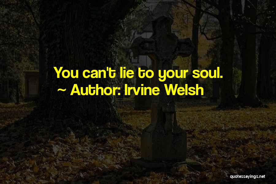 Irvine Welsh Quotes: You Can't Lie To Your Soul.