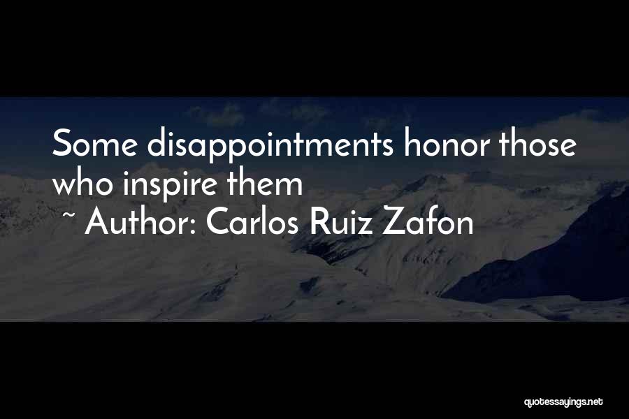 Carlos Ruiz Zafon Quotes: Some Disappointments Honor Those Who Inspire Them