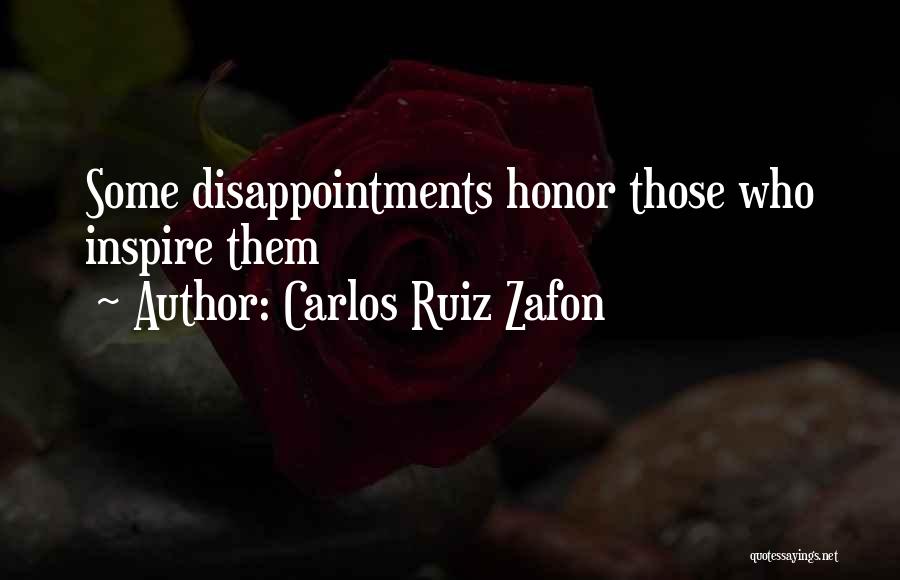 Carlos Ruiz Zafon Quotes: Some Disappointments Honor Those Who Inspire Them
