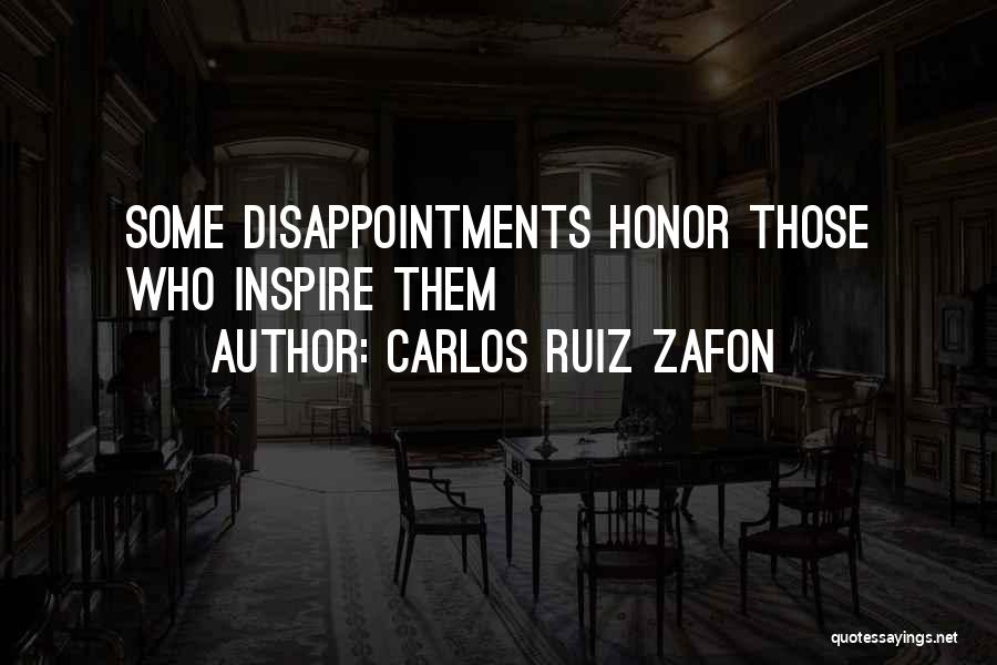 Carlos Ruiz Zafon Quotes: Some Disappointments Honor Those Who Inspire Them