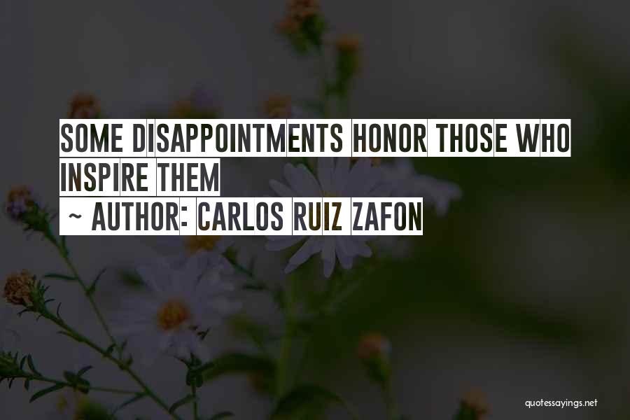 Carlos Ruiz Zafon Quotes: Some Disappointments Honor Those Who Inspire Them