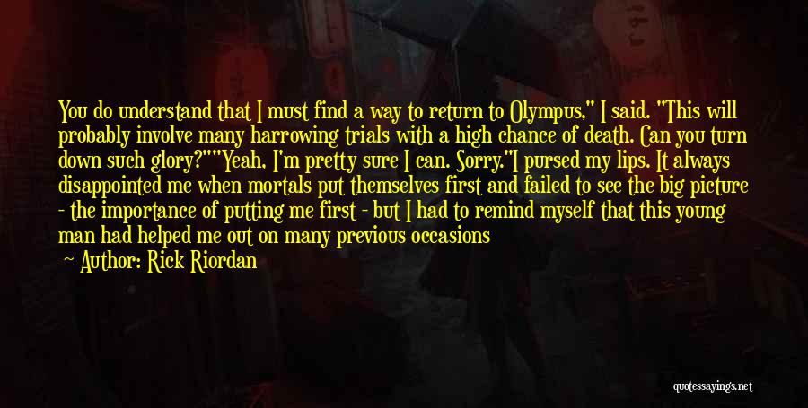 Rick Riordan Quotes: You Do Understand That I Must Find A Way To Return To Olympus, I Said. This Will Probably Involve Many