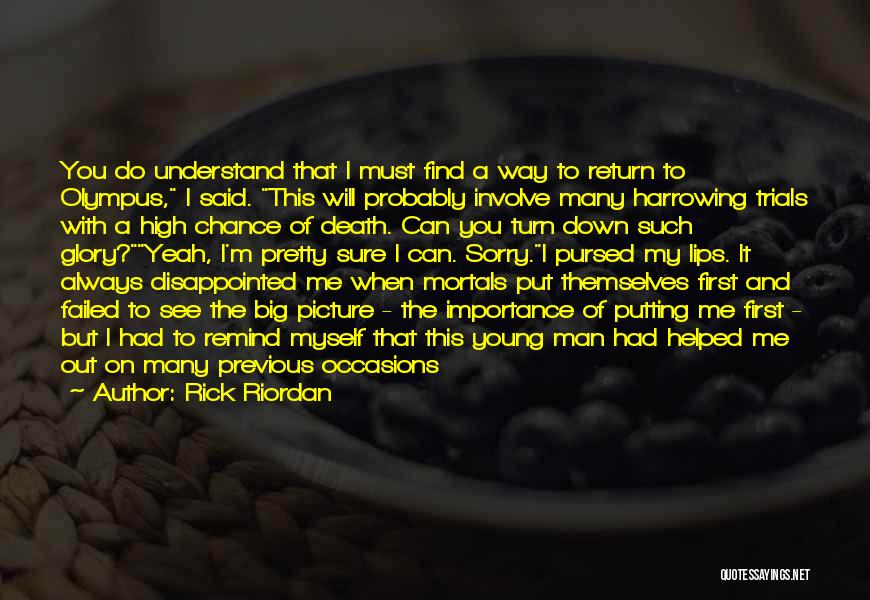 Rick Riordan Quotes: You Do Understand That I Must Find A Way To Return To Olympus, I Said. This Will Probably Involve Many