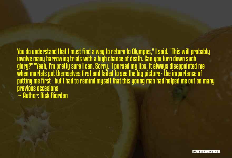 Rick Riordan Quotes: You Do Understand That I Must Find A Way To Return To Olympus, I Said. This Will Probably Involve Many