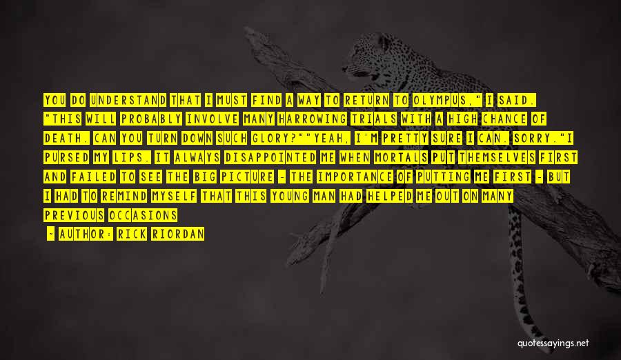 Rick Riordan Quotes: You Do Understand That I Must Find A Way To Return To Olympus, I Said. This Will Probably Involve Many