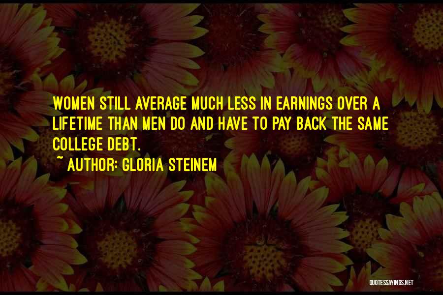 Gloria Steinem Quotes: Women Still Average Much Less In Earnings Over A Lifetime Than Men Do And Have To Pay Back The Same