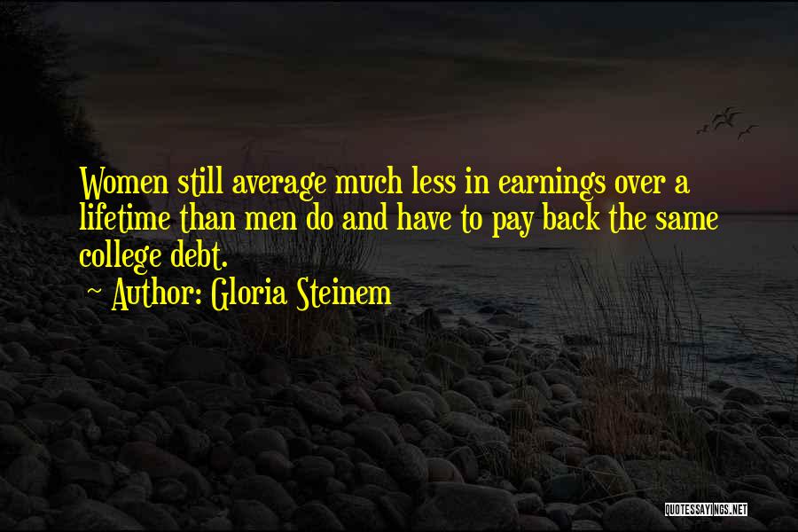 Gloria Steinem Quotes: Women Still Average Much Less In Earnings Over A Lifetime Than Men Do And Have To Pay Back The Same