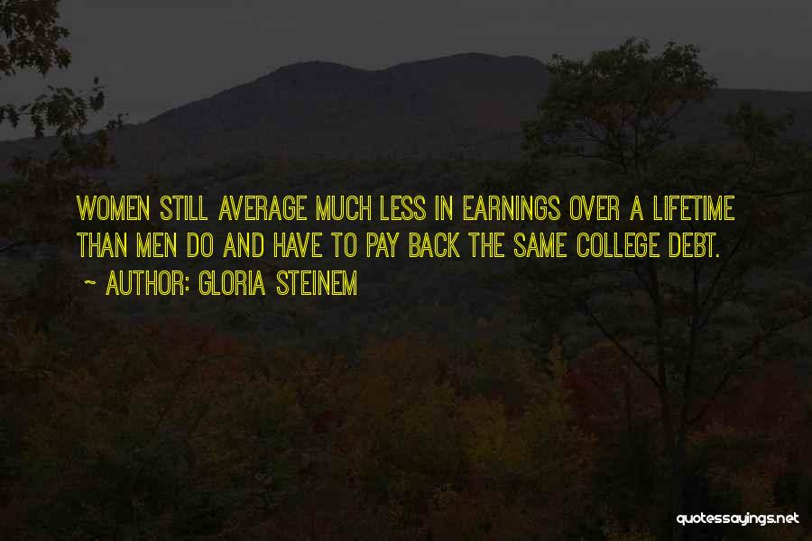 Gloria Steinem Quotes: Women Still Average Much Less In Earnings Over A Lifetime Than Men Do And Have To Pay Back The Same